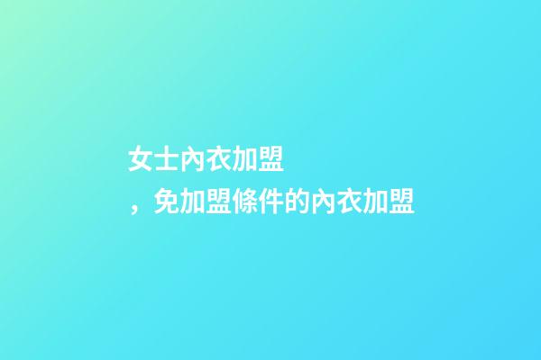 女士內衣加盟，免加盟條件的內衣加盟